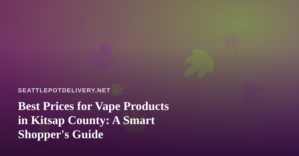 Best Prices for Vape Products in Kitsap County: A Smart Shopper’s Guide