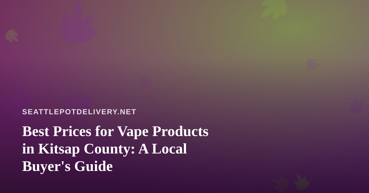 Best Prices for Vape Products in Kitsap County: A Local Buyer’s Guide