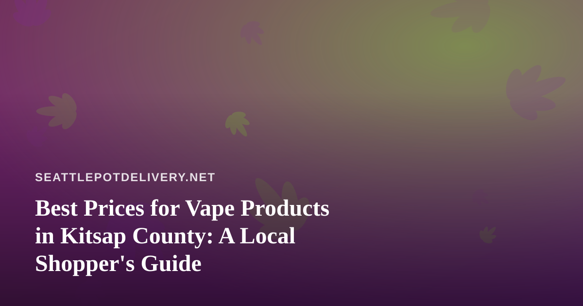 Best Prices for Vape Products in Kitsap County: A Local Shopper’s Guide