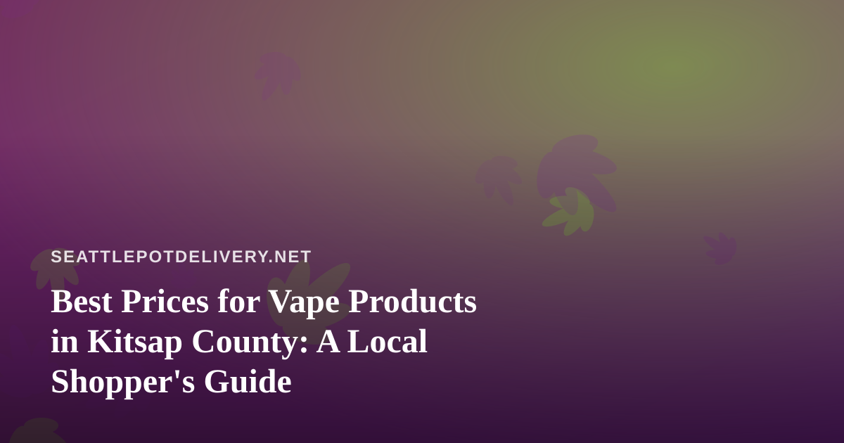 Best Prices for Vape Products in Kitsap County: A Local Shopper’s Guide
