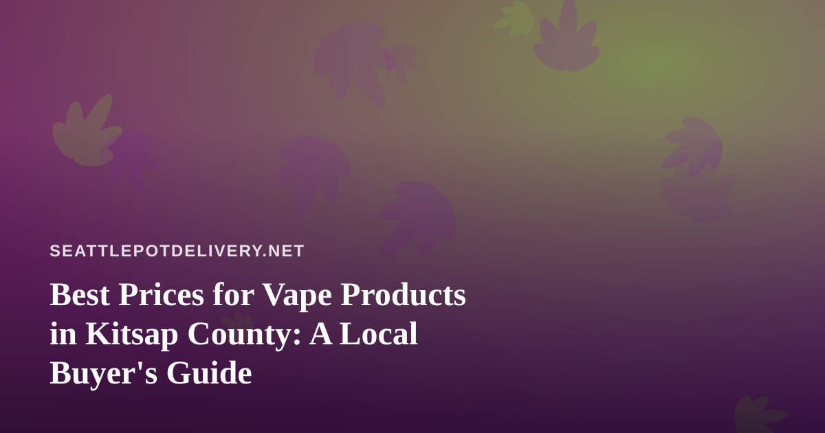Best Prices for Vape Products in Kitsap County: A Local Buyer’s Guide