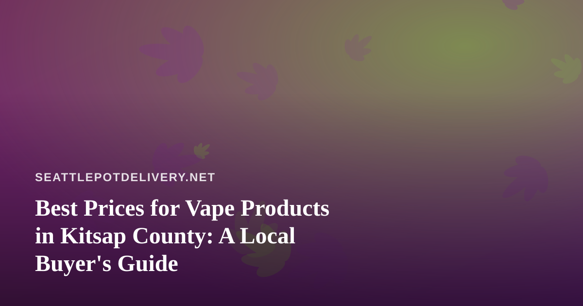Best Prices for Vape Products in Kitsap County: A Local Buyer’s Guide