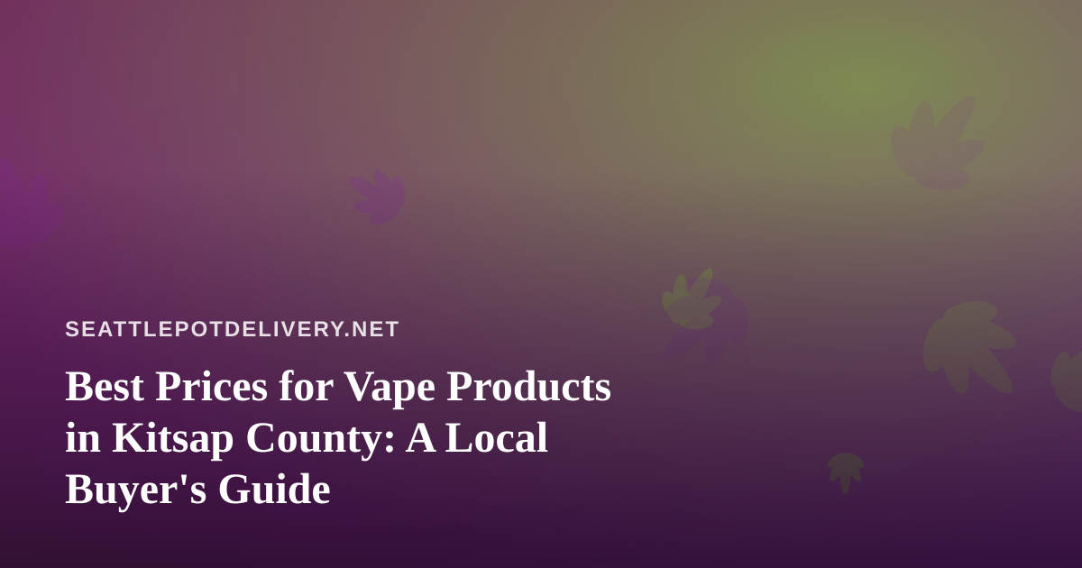 Best Prices for Vape Products in Kitsap County: A Local Buyer’s Guide
