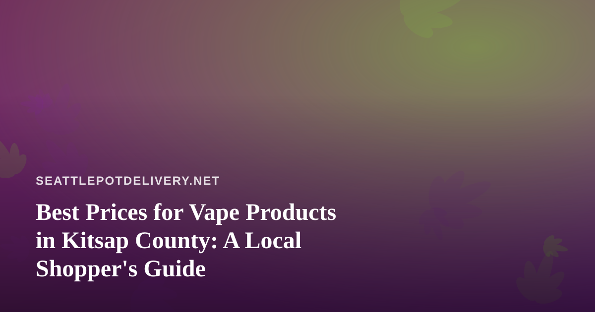 Best Prices for Vape Products in Kitsap County: A Local Shopper’s Guide
