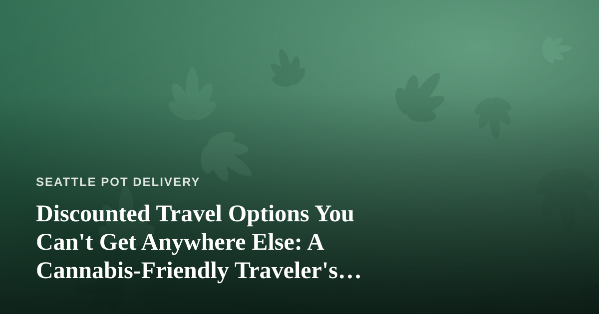 Discounted Travel Options You Can’t Get Anywhere Else: A Cannabis-Friendly Traveler’s Guide