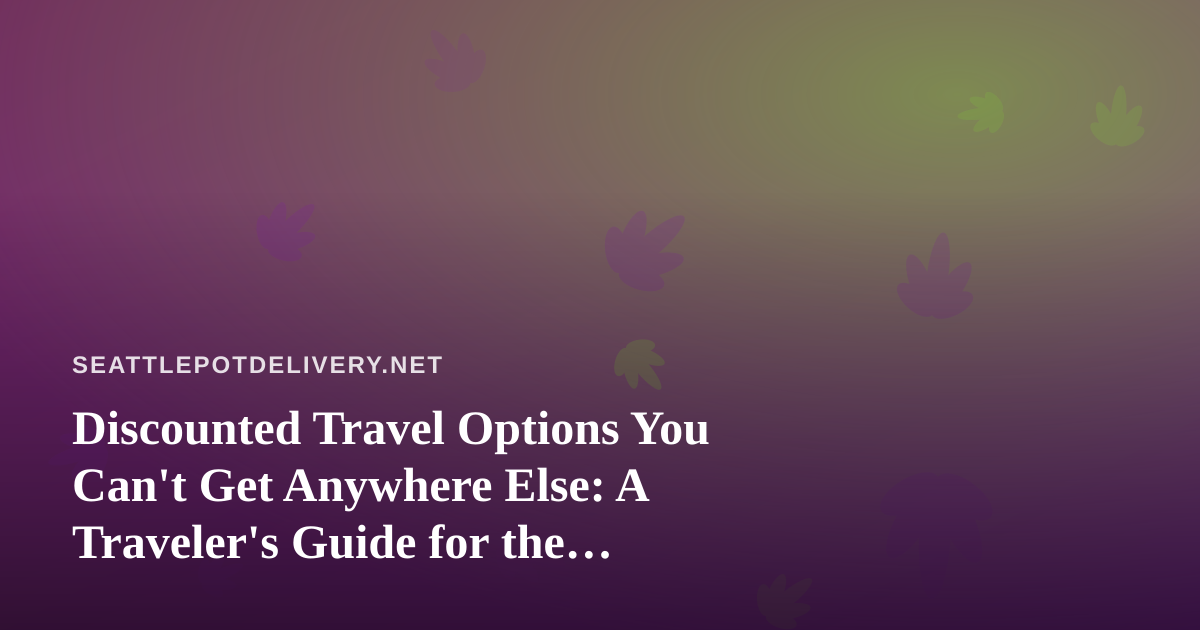 Discounted Travel Options You Can’t Get Anywhere Else: A Traveler’s Guide for the Curious Explorer