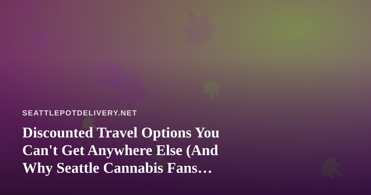 Discounted Travel Options You Can’t Get Anywhere Else (And Why Seattle Cannabis Fans Should Care)