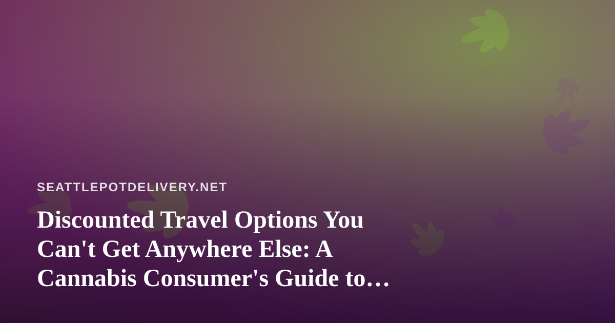 Discounted Travel Options You Can’t Get Anywhere Else: A Cannabis Consumer’s Guide to Smarter Getaways