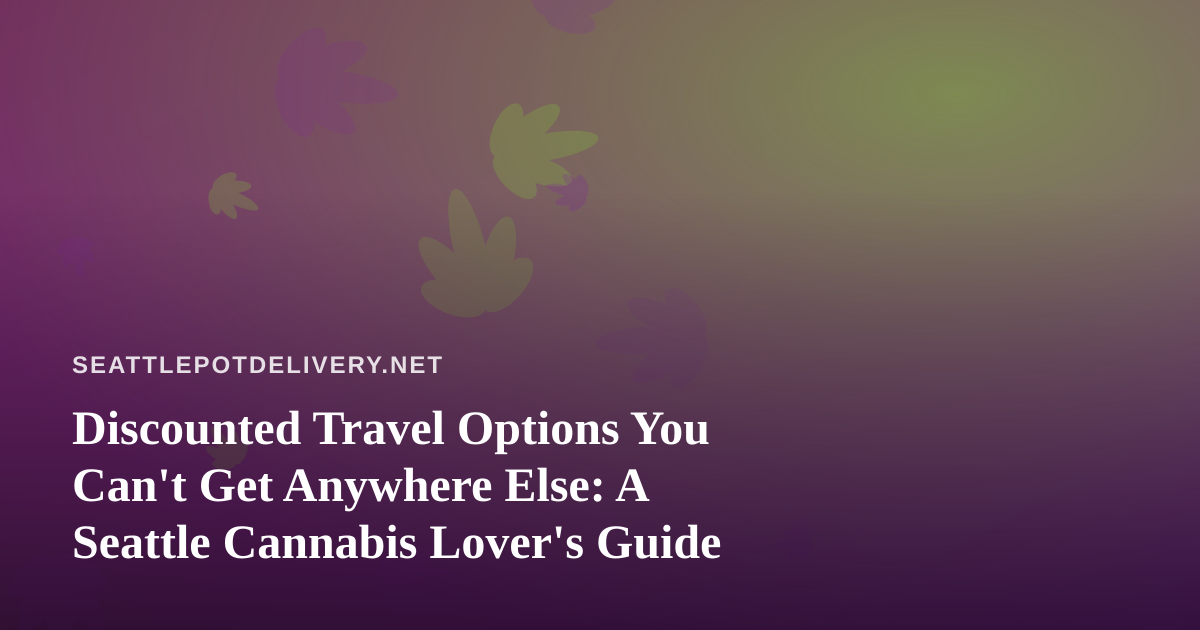 Discounted Travel Options You Can’t Get Anywhere Else: A Seattle Cannabis Lover’s Guide