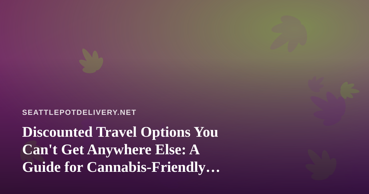 Discounted Travel Options You Can’t Get Anywhere Else: A Guide for Cannabis-Friendly Getaways