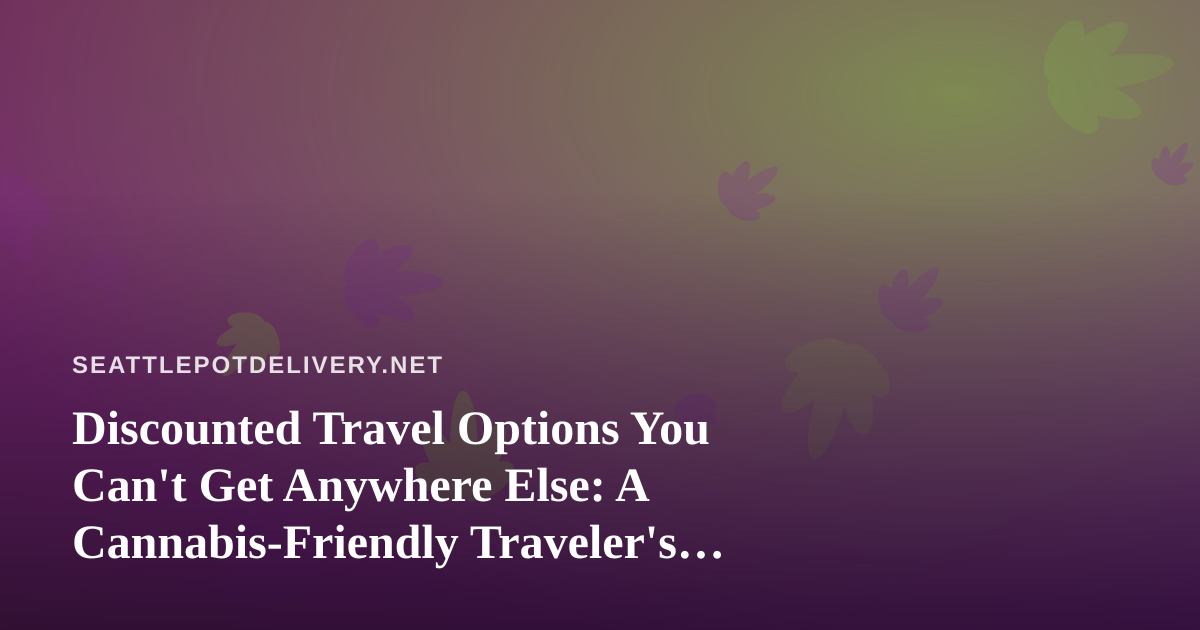 Discounted Travel Options You Can’t Get Anywhere Else: A Cannabis-Friendly Traveler’s Guide