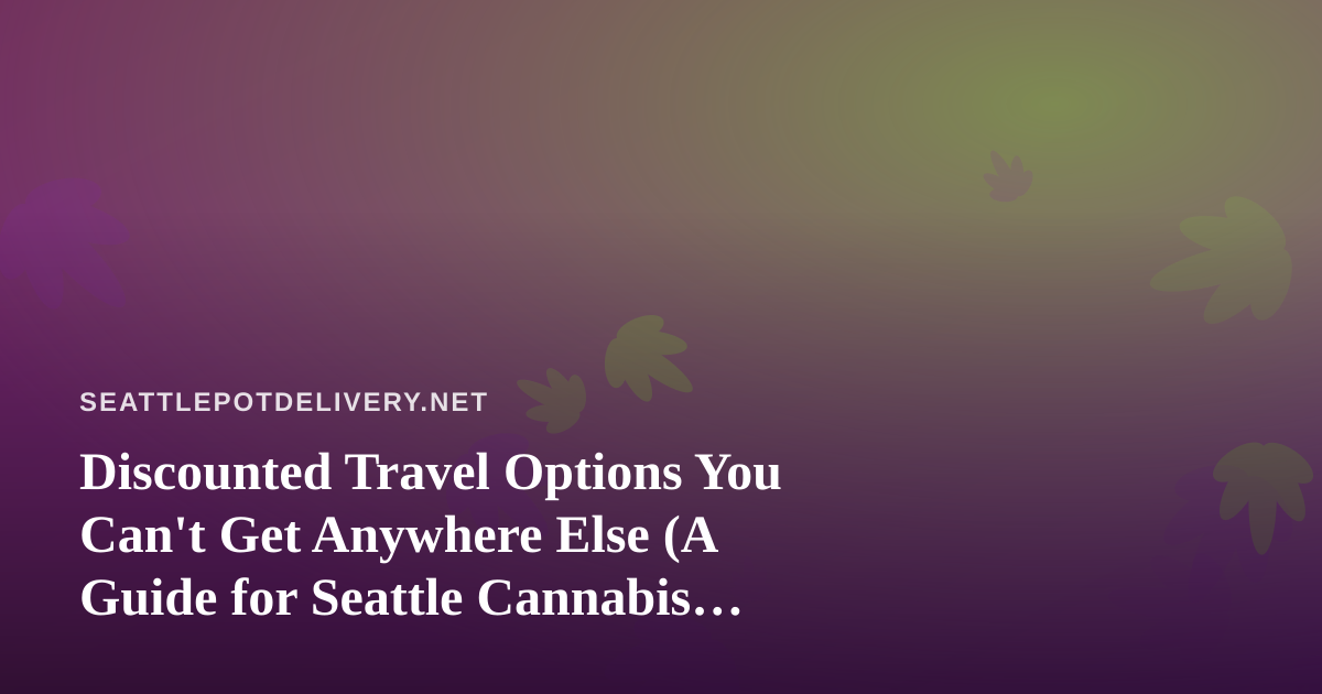 Discounted Travel Options You Can’t Get Anywhere Else (A Guide for Seattle Cannabis Fans)
