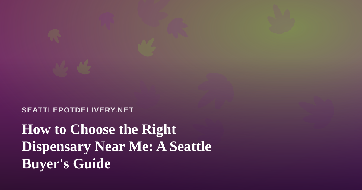 How to Choose the Right Dispensary Near Me: A Seattle Buyer’s Guide