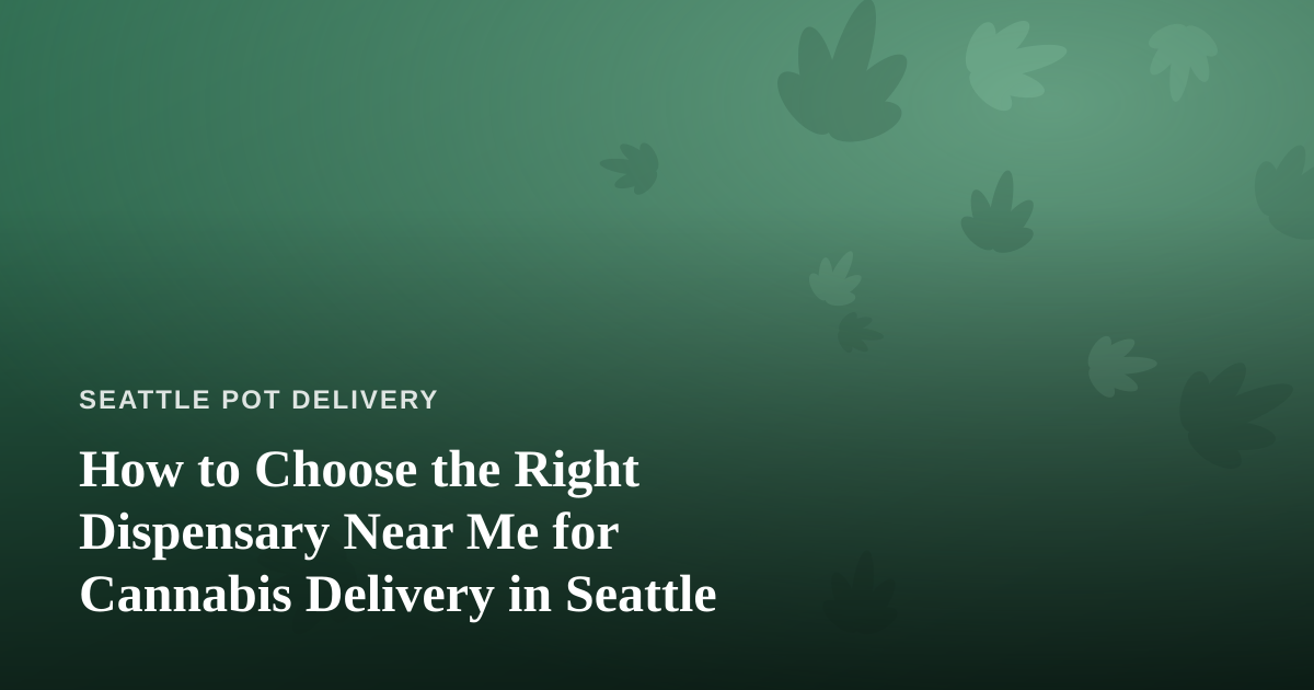 How to Choose the Right Dispensary Near Me for Cannabis Delivery in Seattle