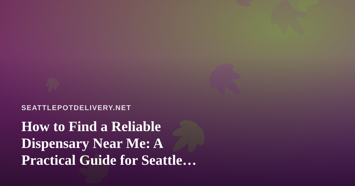 How to Find a Reliable Dispensary Near Me: A Practical Guide for Seattle Cannabis Shoppers