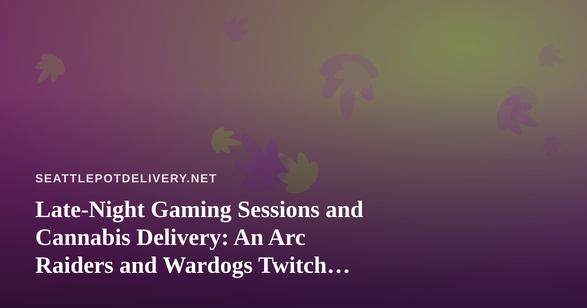 Late-Night Gaming Sessions and Cannabis Delivery: An Arc Raiders and Wardogs Twitch Guide for Seattle