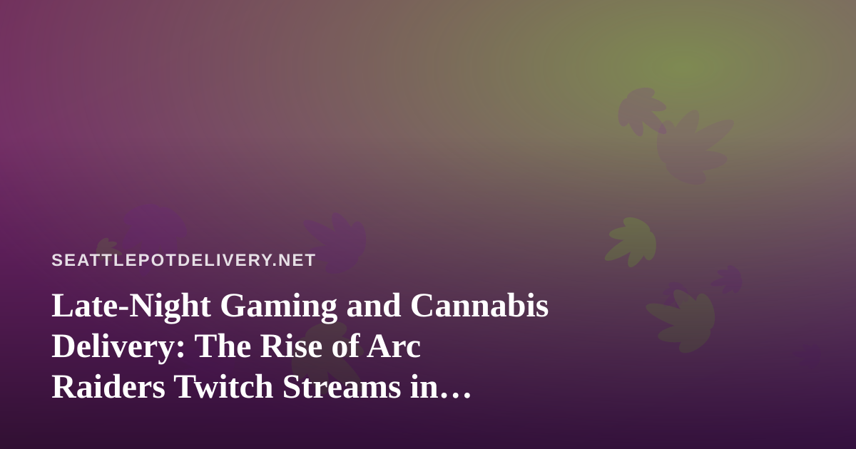 Late-Night Gaming and Cannabis Delivery: The Rise of Arc Raiders Twitch Streams in Seattle