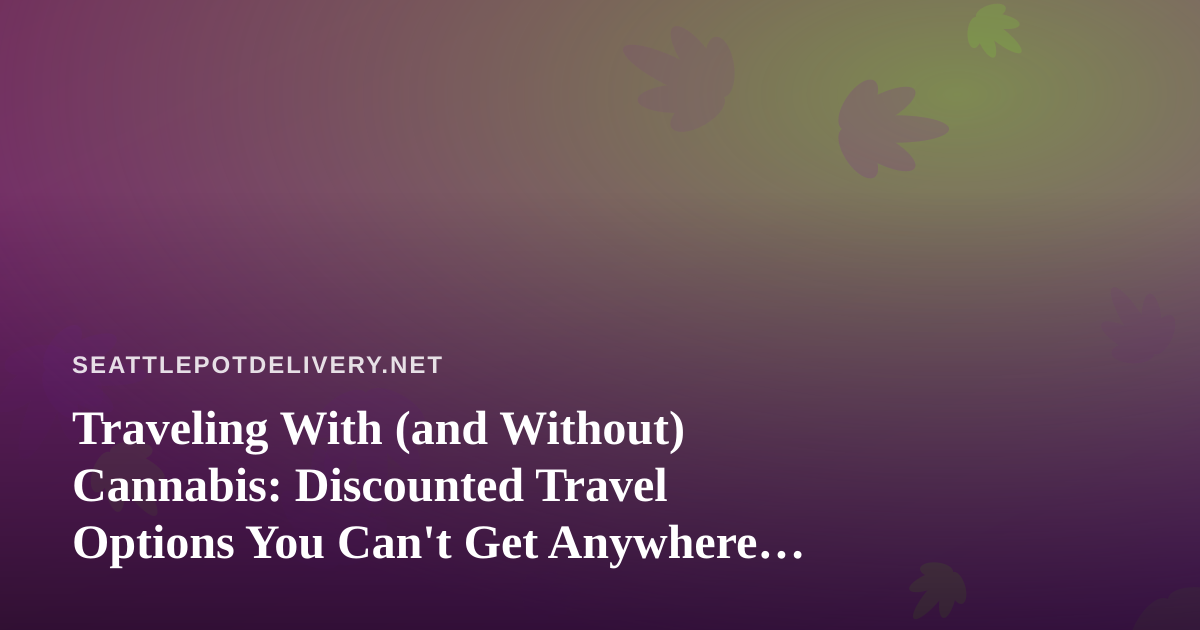 Traveling With (and Without) Cannabis: Discounted Travel Options You Can’t Get Anywhere Else