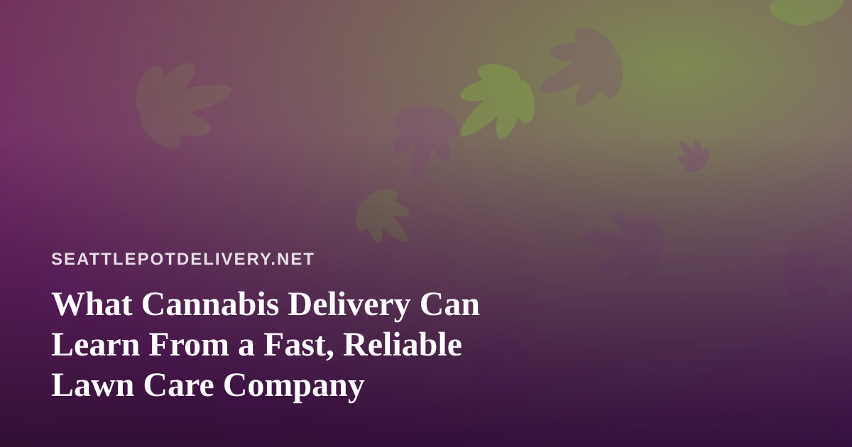 What Cannabis Delivery Can Learn From a Fast, Reliable Lawn Care Company