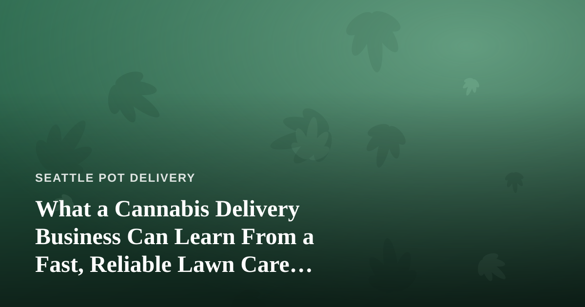 What a Cannabis Delivery Business Can Learn From a Fast, Reliable Lawn Care Company