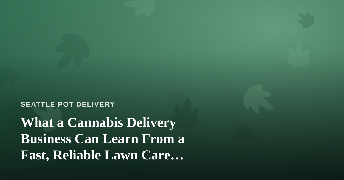 What a Cannabis Delivery Business Can Learn From a Fast, Reliable Lawn Care Company