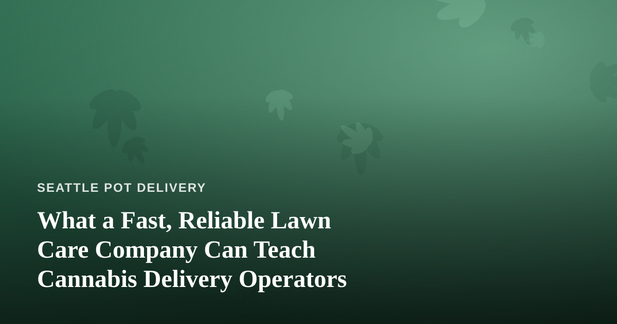 What a Fast, Reliable Lawn Care Company Can Teach Cannabis Delivery Operators