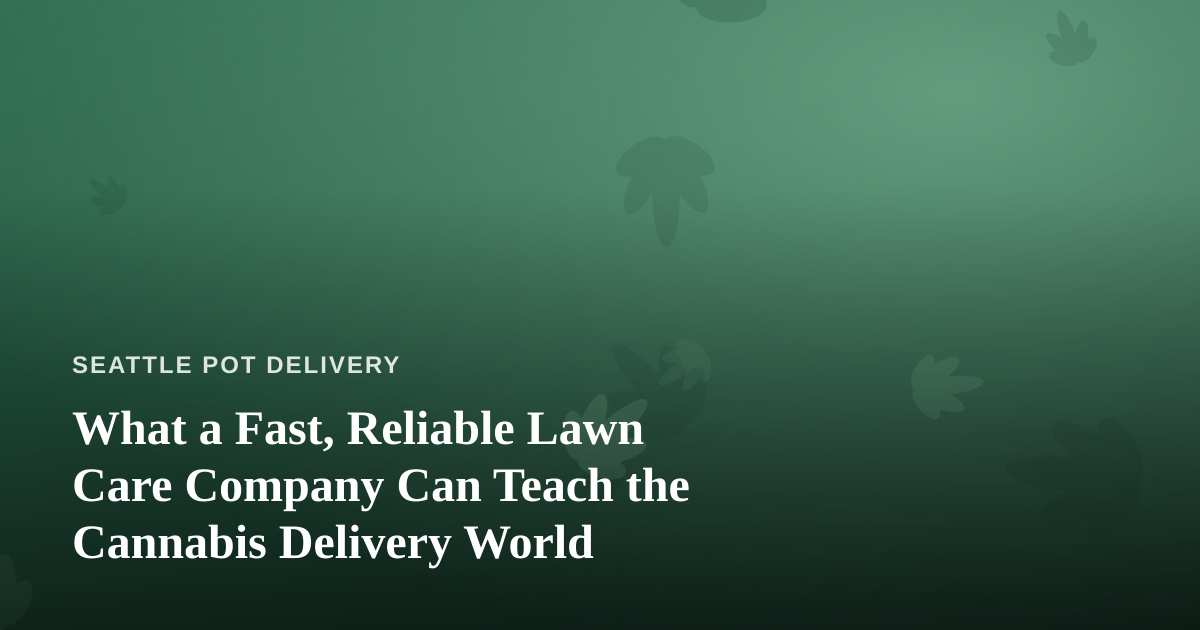 What a Fast, Reliable Lawn Care Company Can Teach the Cannabis Delivery World