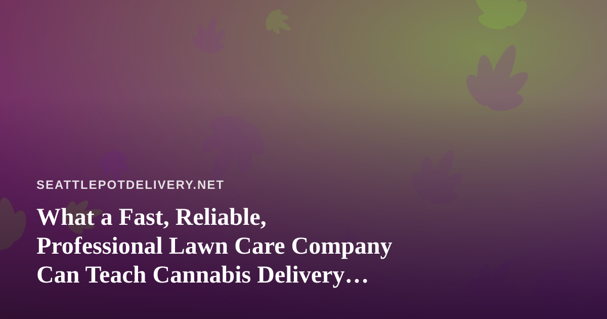 What a Fast, Reliable, Professional Lawn Care Company Can Teach Cannabis Delivery Services