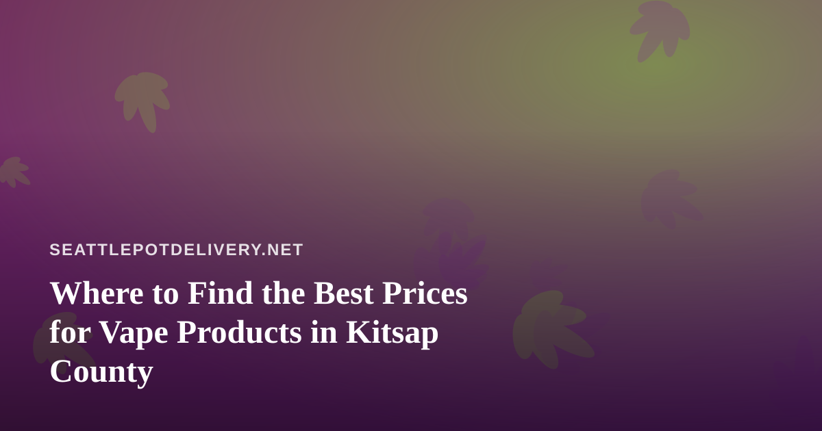 Where to Find the Best Prices for Vape Products in Kitsap County