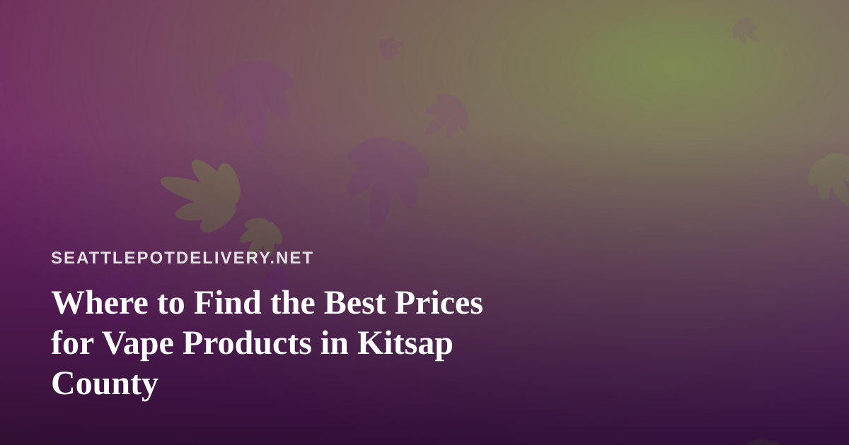 Where to Find the Best Prices for Vape Products in Kitsap County