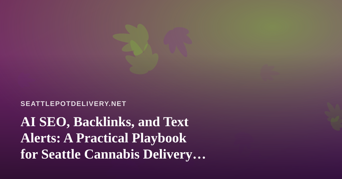 AI SEO, Backlinks, and Text Alerts: A Practical Playbook for Seattle Cannabis Delivery Brands