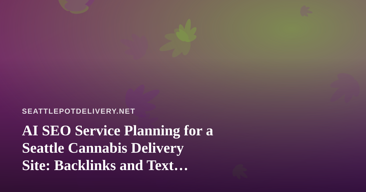 AI SEO Service Planning for a Seattle Cannabis Delivery Site: Backlinks and Text Messaging Done Right