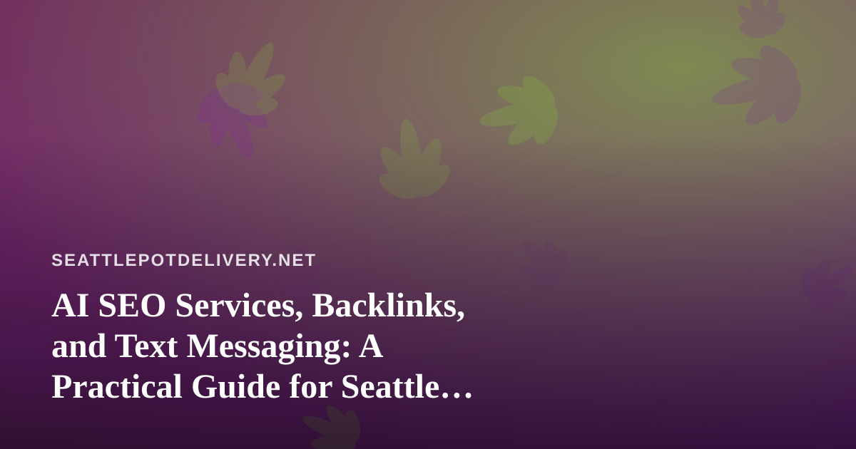 AI SEO Services, Backlinks, and Text Messaging: A Practical Guide for Seattle Cannabis Delivery Brands
