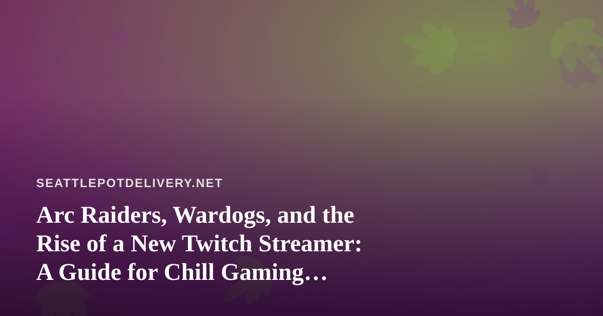 Arc Raiders, Wardogs, and the Rise of a New Twitch Streamer: A Guide for Chill Gaming Nights