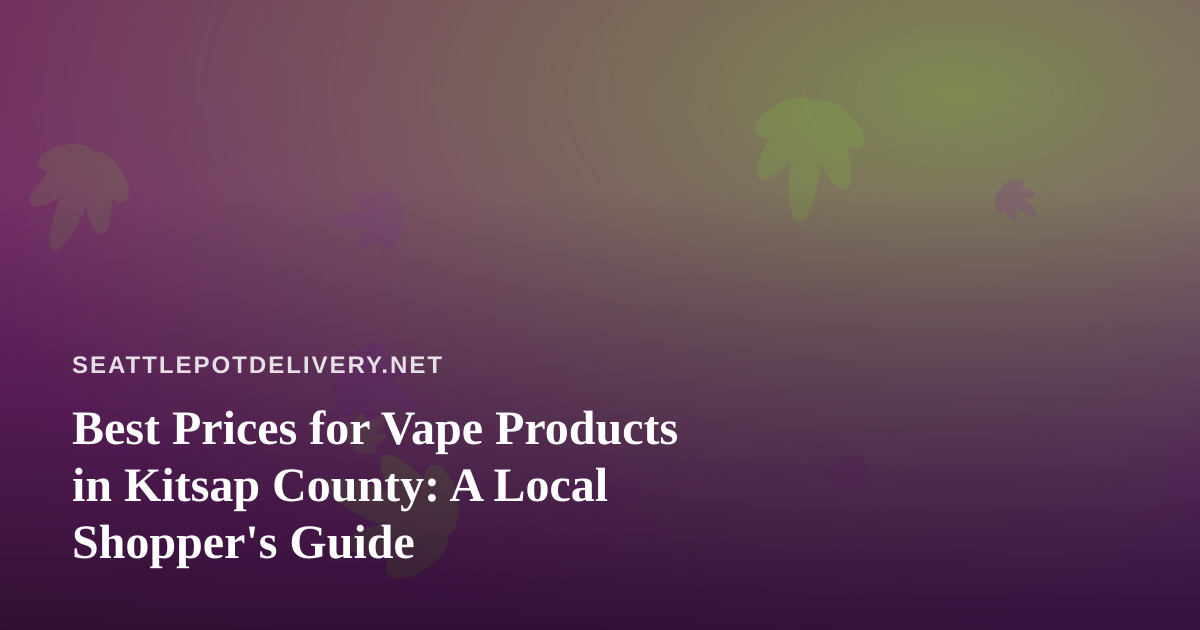Best Prices for Vape Products in Kitsap County: A Local Shopper’s Guide