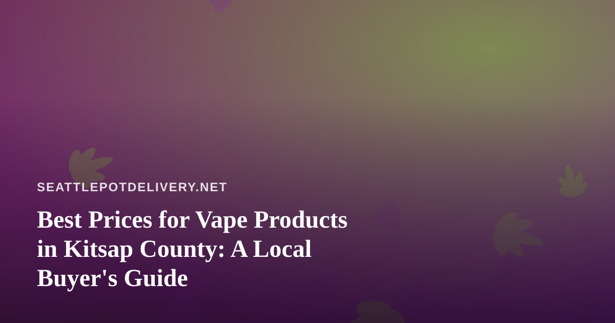 Best Prices for Vape Products in Kitsap County: A Local Buyer’s Guide