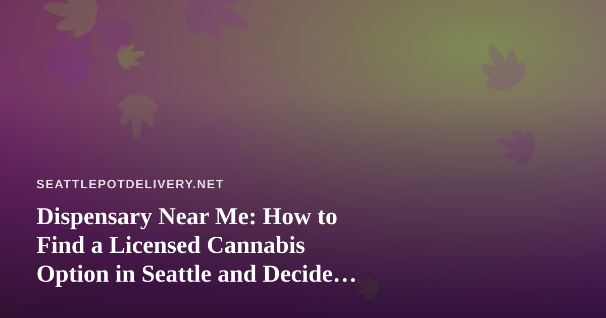 Dispensary Near Me: How to Find a Licensed Cannabis Option in Seattle and Decide Between Pickup and Delivery