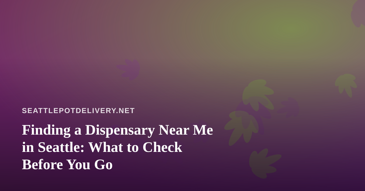 Finding a Dispensary Near Me in Seattle: What to Check Before You Go