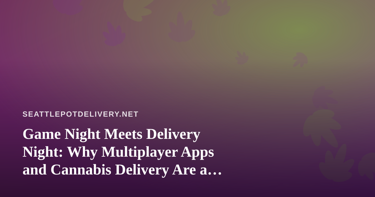 Game Night Meets Delivery Night: Why Multiplayer Apps and Cannabis Delivery Are a Perfect Pairing