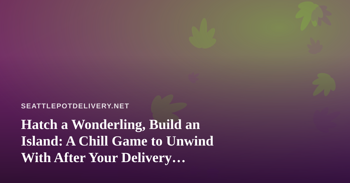 Hatch a Wonderling, Build an Island: A Chill Game to Unwind With After Your Delivery Arrives