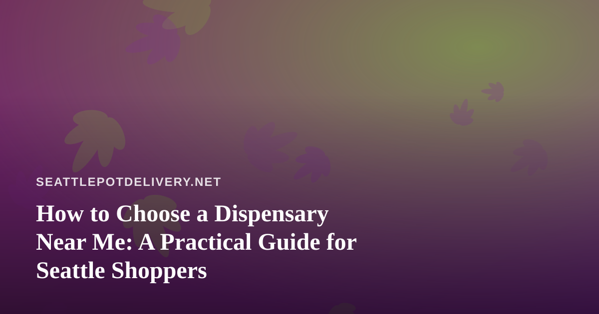How to Choose a Dispensary Near Me: A Practical Guide for Seattle Shoppers