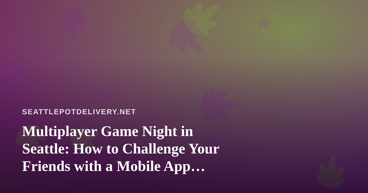 Multiplayer Game Night in Seattle: How to Challenge Your Friends with a Mobile App Everyone Can Enjoy