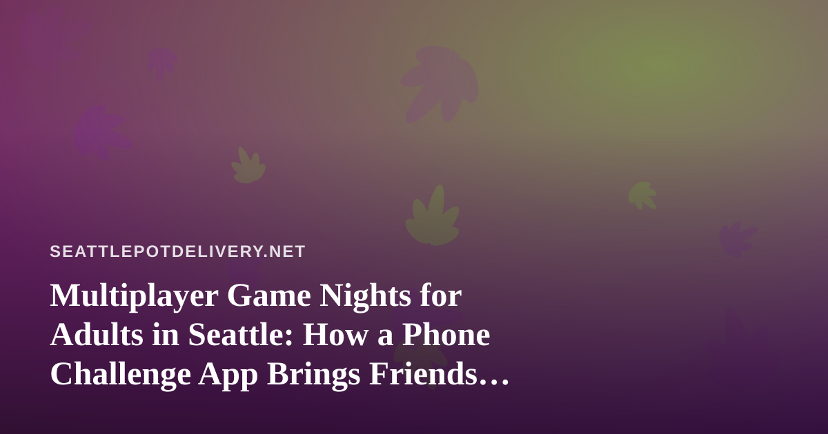 Multiplayer Game Nights for Adults in Seattle: How a Phone Challenge App Brings Friends Together