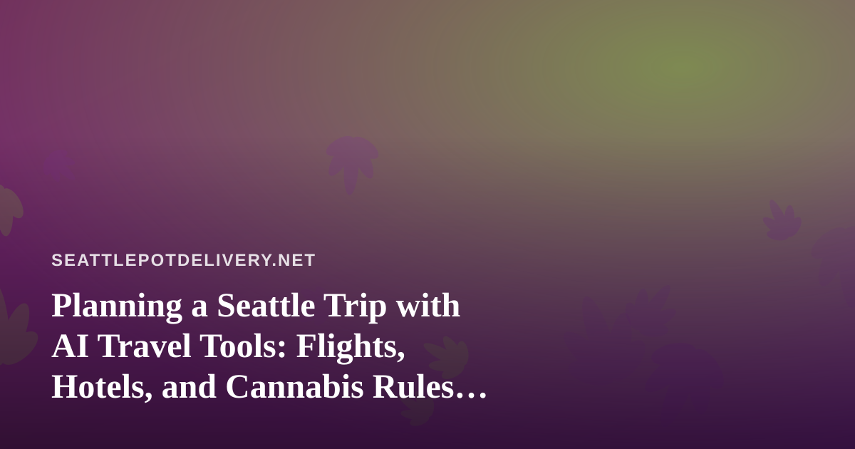 Planning a Seattle Trip with AI Travel Tools: Flights, Hotels, and Cannabis Rules Visitors Should Know