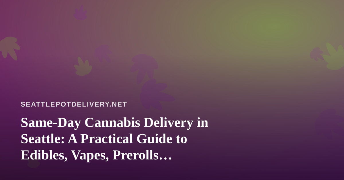 Same-Day Cannabis Delivery in Seattle: A Practical Guide to Edibles, Vapes, Prerolls, Flower, and Concentrates