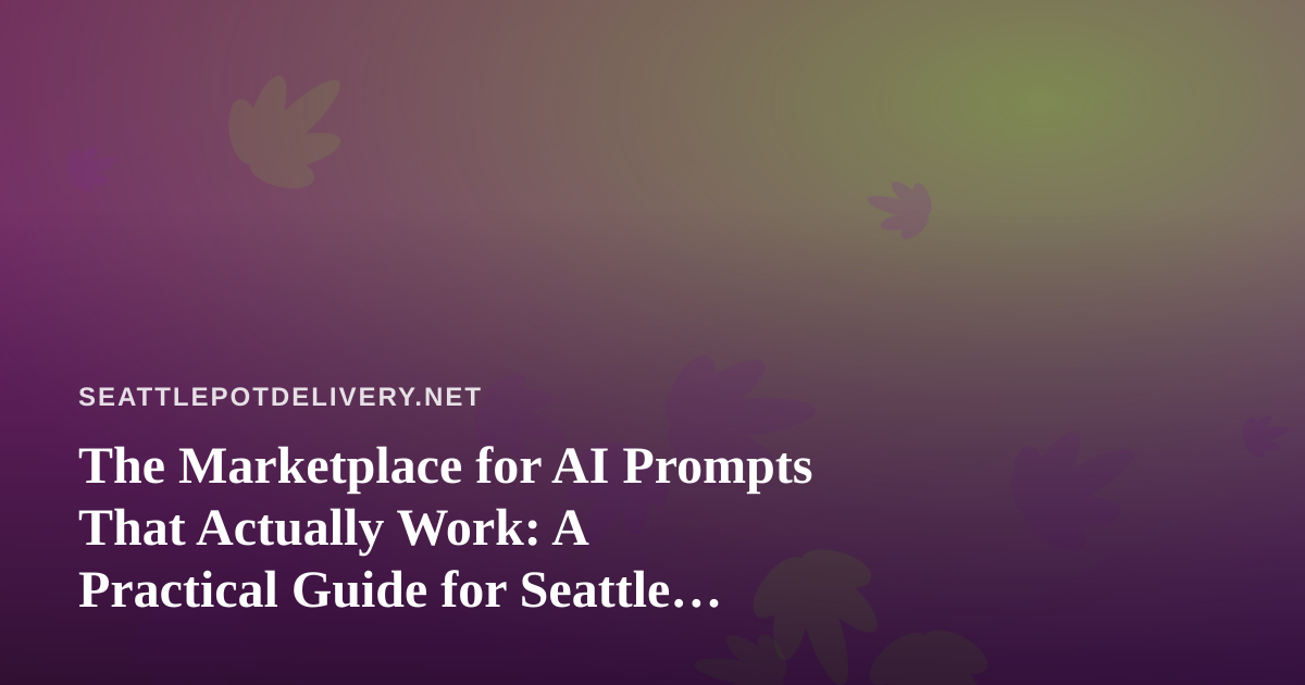 The Marketplace for AI Prompts That Actually Work: A Practical Guide for Seattle Cannabis Delivery Teams