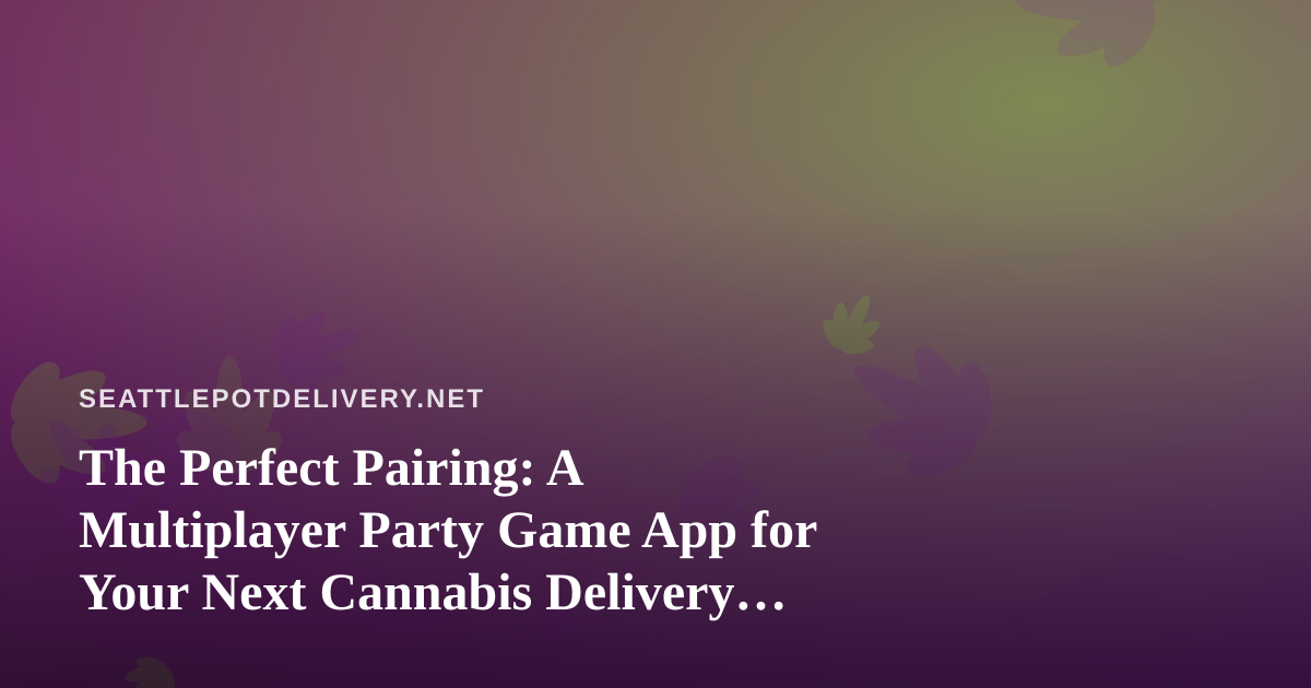 The Perfect Pairing: A Multiplayer Party Game App for Your Next Cannabis Delivery Night