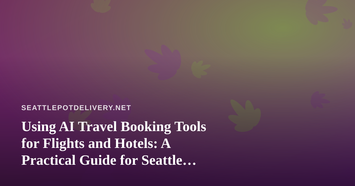 Using AI Travel Booking Tools for Flights and Hotels: A Practical Guide for Seattle Travelers